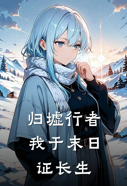 归墟行者：我于末日证长生(陈烬谷梁婉)全本免费小说阅读_全文免费阅读归墟行者：我于末日证长生陈烬谷梁婉