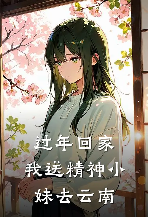 过年回家，我送精神小妹去云南(李乐勤叶菲菲)网络热门小说_最新小说过年回家，我送精神小妹去云南(李乐勤叶菲菲)