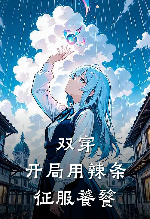 双穿，开局用辣条征服饕餮叶晨王雨烟最新好看小说_已完结小说双穿，开局用辣条征服饕餮叶晨王雨烟
