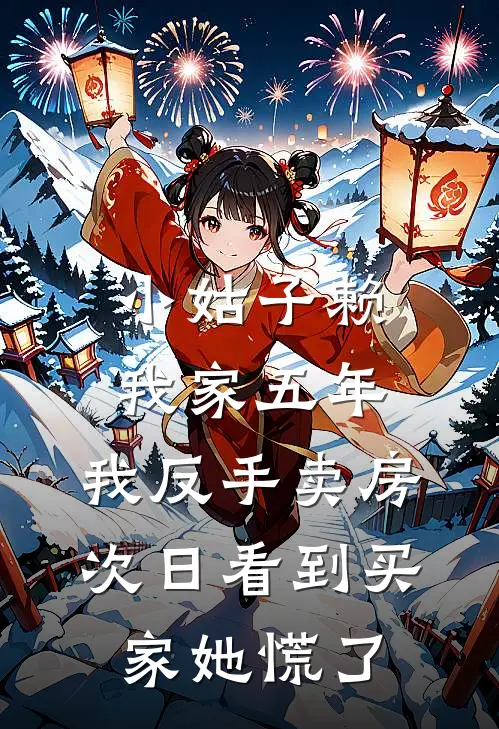 小姑子赖我家五年，我反手卖房，次日看到买家她慌了周静周文博热门的网络小说_热门的网络小说小姑子赖我家五年，我反手卖房，次日看到买家她慌了(周静周文博)