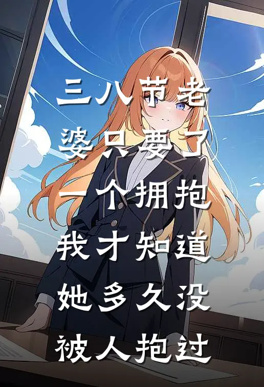 三八节老婆只要了一个拥抱，我才知道她多久没被人抱过