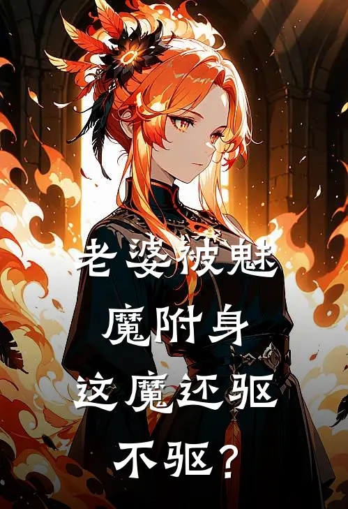 老婆被魅魔附身，这魔还驱不驱？永恩伊莎贝拉完本热门小说_小说推荐完结老婆被魅魔附身，这魔还驱不驱？永恩伊莎贝拉