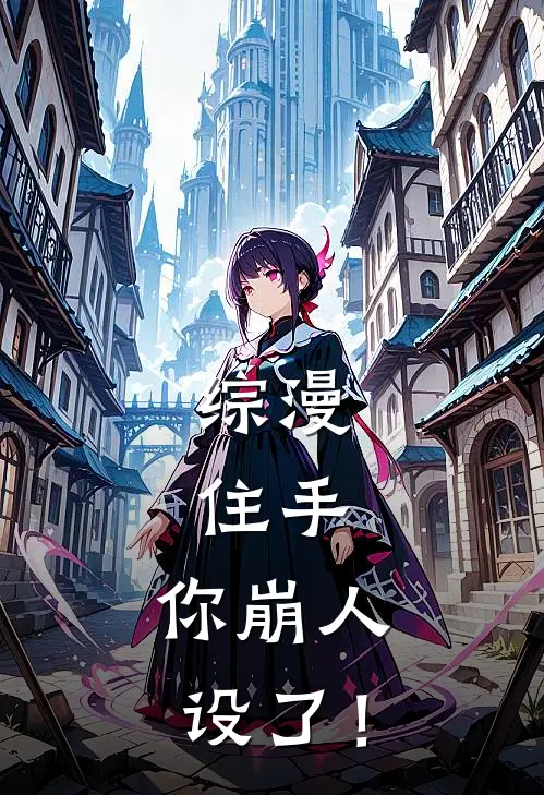 综漫：住手，你崩人设了！(殷离巴卫)完整版免费小说_完结版小说推荐综漫：住手，你崩人设了！(殷离巴卫)