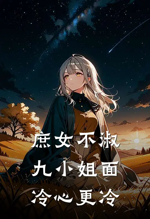 庶女不淑：九小姐面冷心更冷(巫芙月伏月)免费小说完结版_免费小说免费阅读庶女不淑：九小姐面冷心更冷巫芙月伏月
