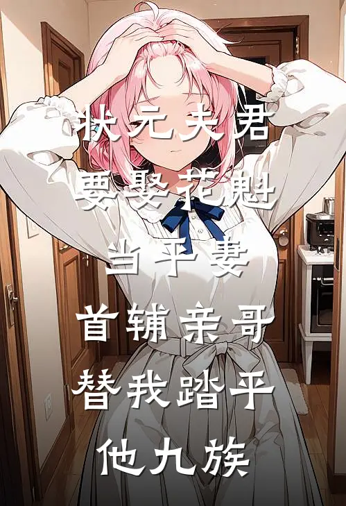 状元夫君要娶花魁当平妻，首辅亲哥替我踏平他九族花魁柳莺热门小说排行_免费阅读全文状元夫君要娶花魁当平妻，首辅亲哥替我踏平他九族(花魁柳莺)