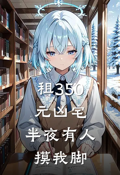 租350元凶宅，半夜有人摸我脚林晓周大热门小说完结_热门的小说租350元凶宅，半夜有人摸我脚林晓周大