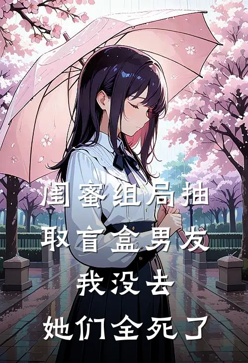 闺蜜组局抽取“盲盒男友”，我没去，她们全死了