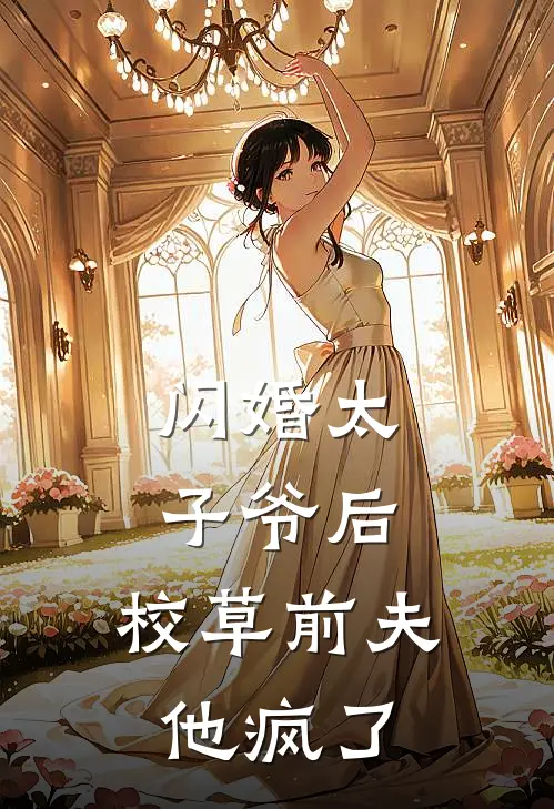 闪婚太子爷后，校草前夫他疯了林叙舟江见月热门完结小说_最新章节列表闪婚太子爷后，校草前夫他疯了(林叙舟江见月)