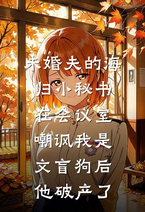 未婚夫的海归小秘书在会议室嘲讽我是文盲狗后，他破产了