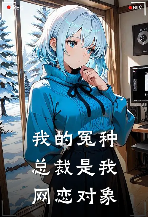 我的冤种总裁是我网恋对象(陆知衍林小满)全本免费在线阅读_陆知衍林小满全文阅读