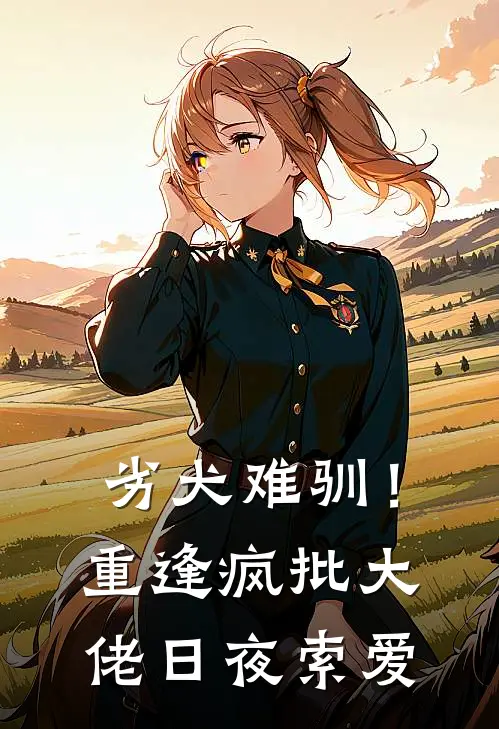 劣犬难驯！重逢疯批大佬日夜索爱