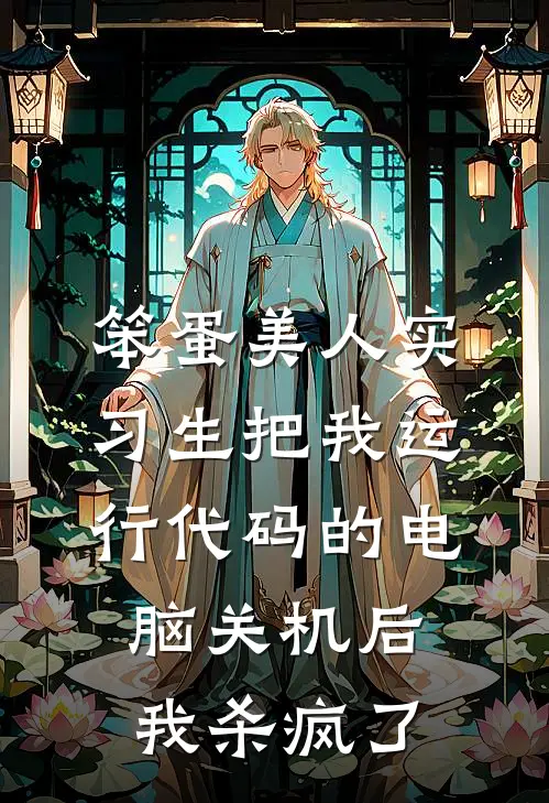 笨蛋美人实习生把我运行代码的电脑关机后，我杀疯了夏宛若张总免费小说大全_热门免费小说笨蛋美人实习生把我运行代码的电脑关机后，我杀疯了(夏宛若张总)