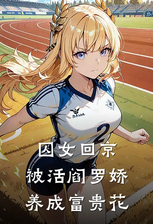 囚女回京，被活阎罗娇养成富贵花