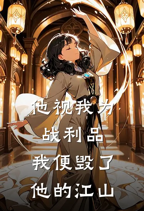他视我为战利品，我便毁了他的江山(王玄策大晟)最新推荐小说_最新免费小说他视我为战利品，我便毁了他的江山王玄策大晟