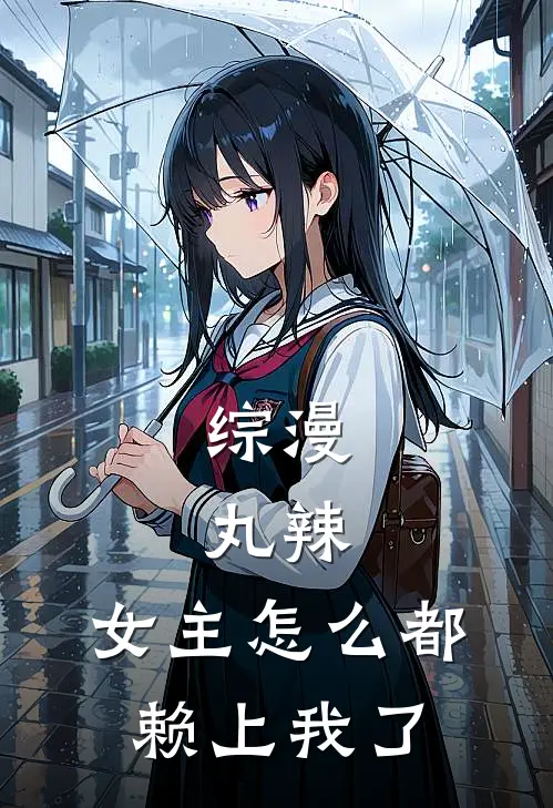 综漫：丸辣，女主怎么都赖上我了(南宫诚国见佑真)新热门小说_免费完结小说综漫：丸辣，女主怎么都赖上我了(南宫诚国见佑真)