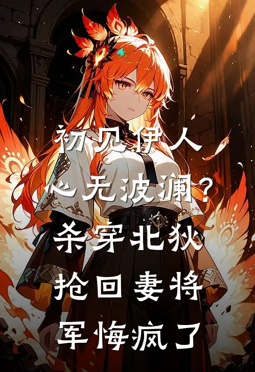 萧决赵恒(初见伊人，心无波澜？杀穿北狄抢回妻：将军悔疯了)最新章节免费在线阅读_(萧决赵恒)完结版在线阅读