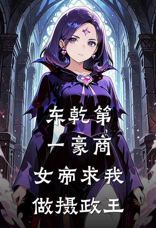 东乾第一豪商：女帝求我做摄政王