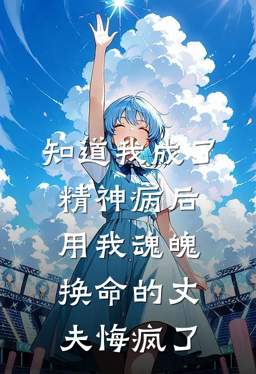 知道我成了精神病后，用我魂魄换命的丈夫悔疯了