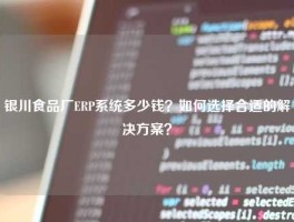 银川食品厂ERP系统多少钱？如何选择合适的解决方案？