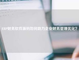 ERP财务软件源码如何助力企业财务管理优化？