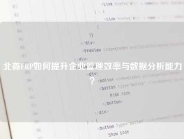 北森ERP如何提升企业管理效率与数据分析能力？