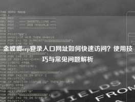 金螳螂erp登录入口网址如何快速访问？使用技巧与常见问题解析