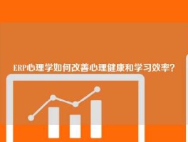 ERP心理学如何改善心理健康和学习效率？