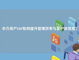 中介房产ERP如何提升管理效率与客户满意度？