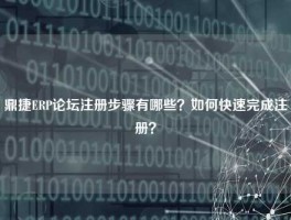 鼎捷ERP论坛注册步骤有哪些？如何快速完成注册？