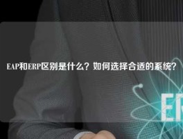 EAP和ERP区别是什么？如何选择合适的系统？