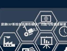 浪潮ERP系统包括哪些模块？功能与应用详解是什么？
