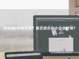 旺店通ERP怎么样？是否适合中小企业使用？