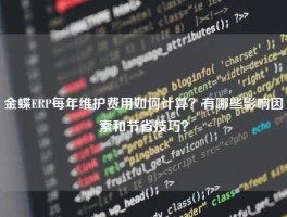金蝶ERP每年维护费用如何计算？有哪些影响因素和节省技巧？