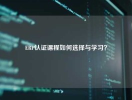 ERP认证课程如何选择与学习？