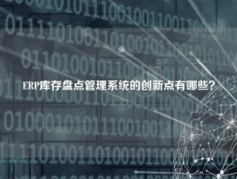 ERP库存盘点管理系统的创新点有哪些？