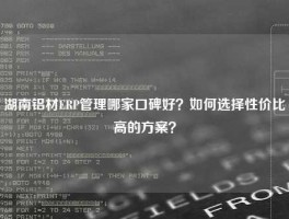 湖南铝材ERP管理哪家口碑好？如何选择性价比高的方案？