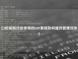 口腔医院行业使用的ERP系统如何提升管理效率？