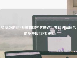 免费版的ERP系统有哪些优缺点？如何选择适合的免费版ERP系统？