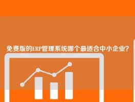 免费版的ERP管理系统哪个最适合中小企业？