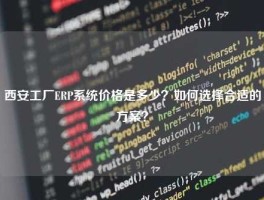 西安工厂ERP系统价格是多少？如何选择合适的方案？