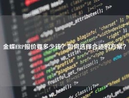 金蝶ERP报价要多少钱？如何选择合适的方案？
