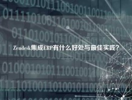 Zendesk集成ERP有什么好处与最佳实践？