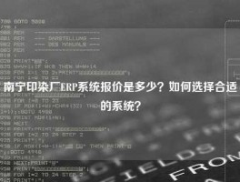 南宁印染厂ERP系统报价是多少？如何选择合适的系统？
