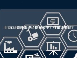 北京ERP管理系统价格是多少？性价比如何？