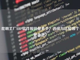 昆明工厂ERP软件报价是多少？选择与比较哪个更合适？