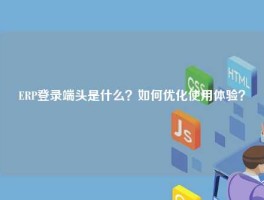 ERP登录端头是什么？如何优化使用体验？