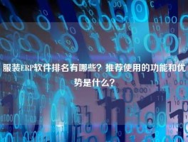 服装ERP软件排名有哪些？推荐使用的功能和优势是什么？
