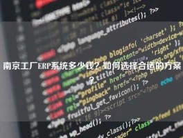 南京工厂ERP系统多少钱？如何选择合适的方案？