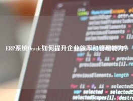 ERP系统Oracle如何提升企业效率和管理能力？