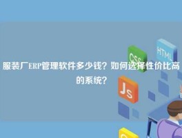 服装厂ERP管理软件多少钱？如何选择性价比高的系统？
